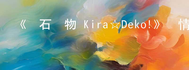 《寶石寵物 Kira☆Deko!》詳情介紹_寶石寵物 Kira☆Deko!已完結在線觀看_寶石寵物 Kira☆Deko!迅雷下載_日漫 陳水玲的blog